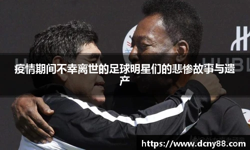 疫情期间不幸离世的足球明星们的悲惨故事与遗产